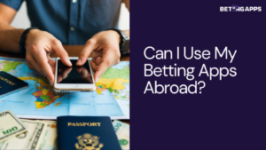 Can I Use My Betting Apps Abroad?